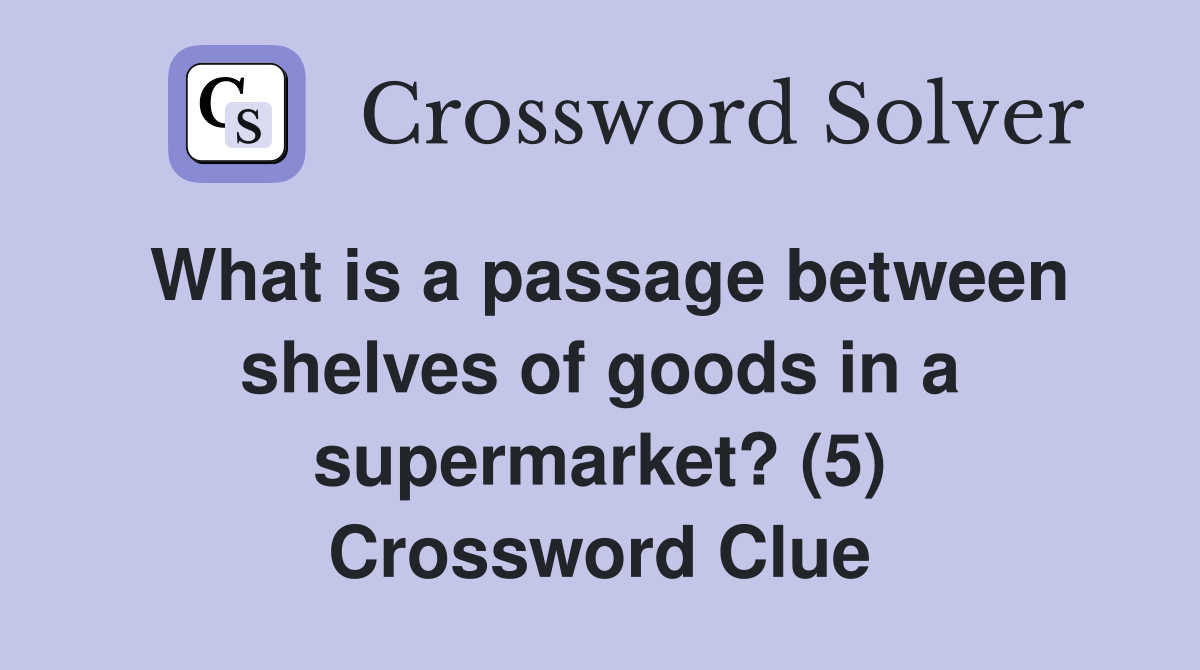 What is a passage between shelves of goods in a supermarket? (5